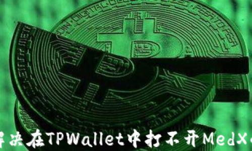 
如何解决在TPWallet中打不开MedX的问题