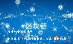 思考一个接近且的如何使用TPWallet查找他人信息：