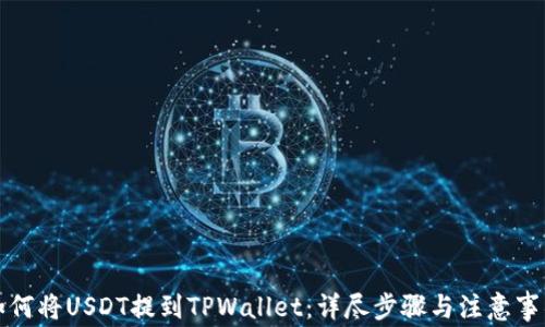 
如何将USDT提到TPWallet：详尽步骤与注意事项