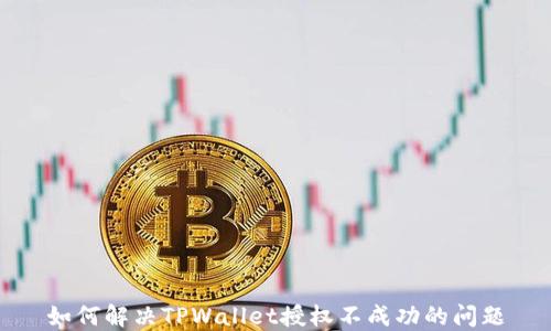 
如何解决TPWallet授权不成功的问题