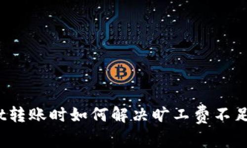 tpwallet转账时如何解决旷工费不足的问题？