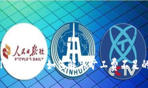 tpwallet转账时如何解决旷工费不足的问题？