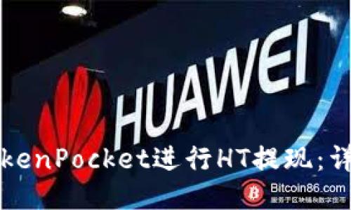如何通过TokenPocket进行HT提现：详细操作指南