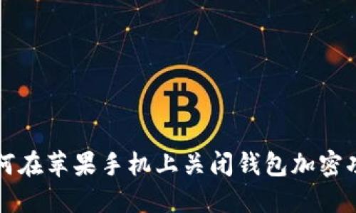 如何在苹果手机上关闭钱包加密功能