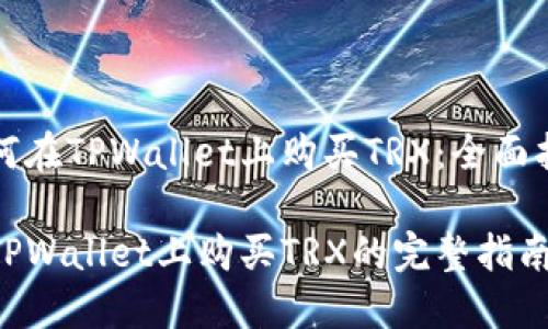 如何在TPWallet上购买TRX：全面指南

在TPWallet上购买TRX的完整指南