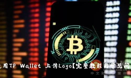 如何使用TP Wallet 上传Logo？完整教程与常见问题解答