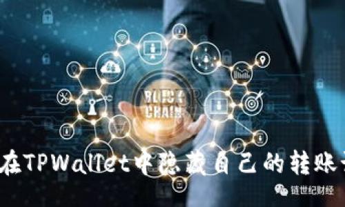 br
如何在TPWallet中隐藏自己的转账记录？