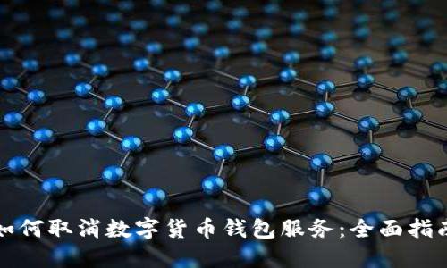 如何取消数字货币钱包服务：全面指南