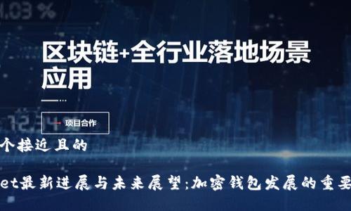 思考一个接近且的

TPWallet最新进展与未来展望：加密钱包发展的重要里程碑
