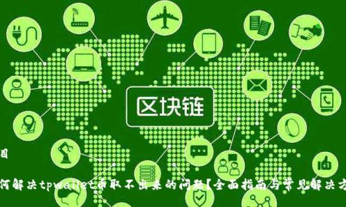 题目

如何解决tpwallet币取不出来的问题？全面指南与常见解决方案